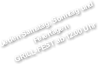Jeden Samstag, Sonntag und Feiertagen GRILL-FEST ab 12.00 Uhr